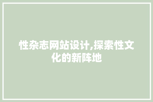 性杂志网站设计,探索性文化的新阵地