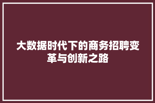 大数据时代下的商务招聘变革与创新之路