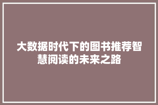 大数据时代下的图书推荐智慧阅读的未来之路