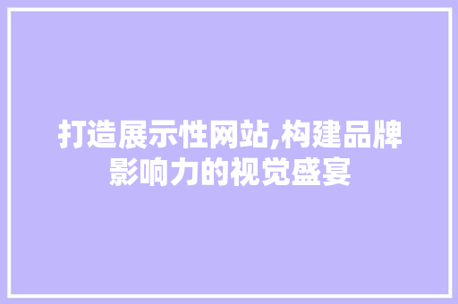 打造展示性网站,构建品牌影响力的视觉盛宴