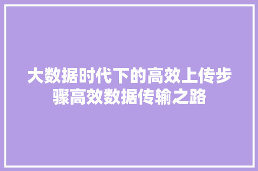 大数据时代下的高效上传步骤高效数据传输之路