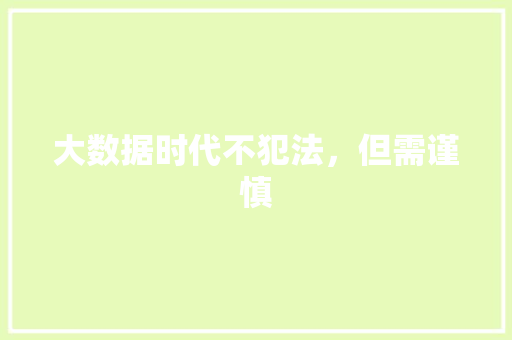 大数据时代不犯法，但需谨慎