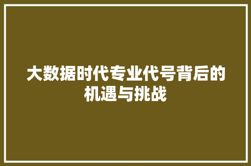 大数据时代专业代号背后的机遇与挑战