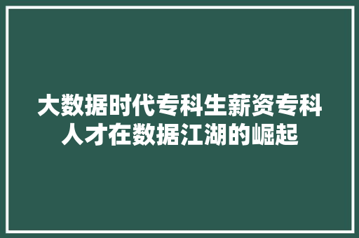 大数据时代专科生薪资专科人才在数据江湖的崛起 Web前端