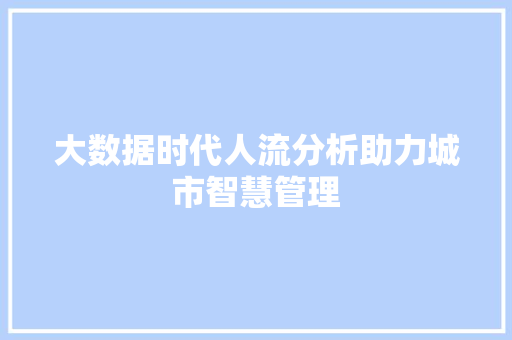 大数据时代人流分析助力城市智慧管理 建站教程