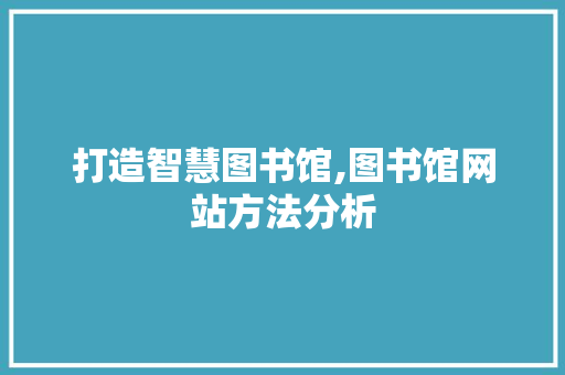 打造智慧图书馆,图书馆网站方法分析