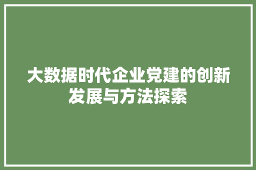 大数据时代企业党建的创新发展与方法探索 建站教程