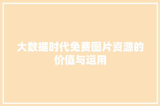 大数据时代免费图片资源的价值与运用