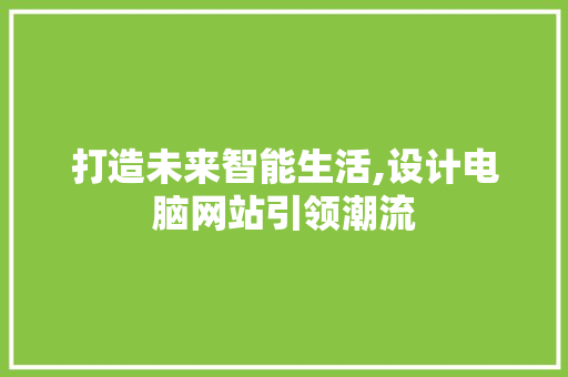 打造未来智能生活,设计电脑网站引领潮流