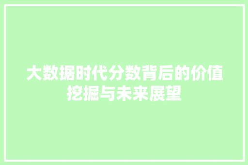 大数据时代分数背后的价值挖掘与未来展望 服务器/数据库