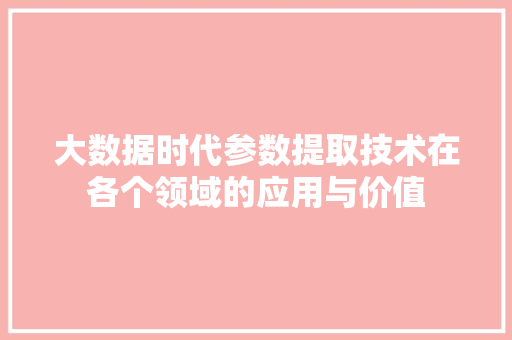 大数据时代参数提取技术在各个领域的应用与价值
