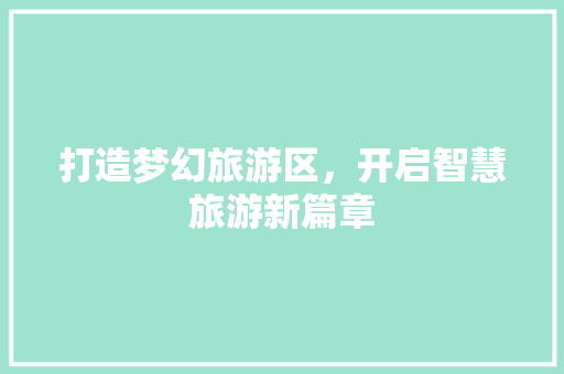 打造梦幻旅游区，开启智慧旅游新篇章