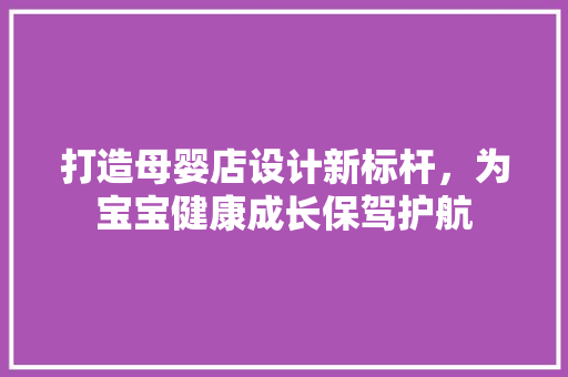 打造母婴店设计新标杆，为宝宝健康成长保驾护航