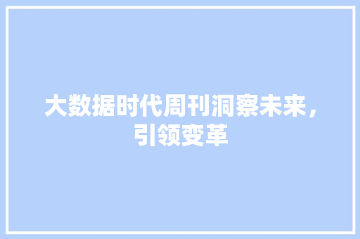 大数据时代周刊洞察未来，引领变革