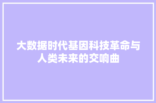 大数据时代基因科技革命与人类未来的交响曲