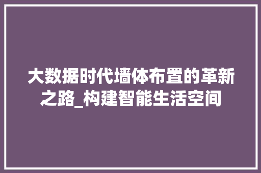 大数据时代墙体布置的革新之路_构建智能生活空间