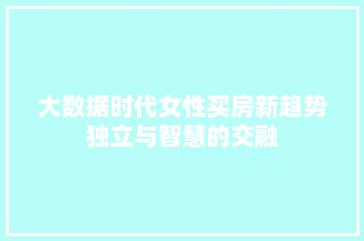 大数据时代女性买房新趋势独立与智慧的交融