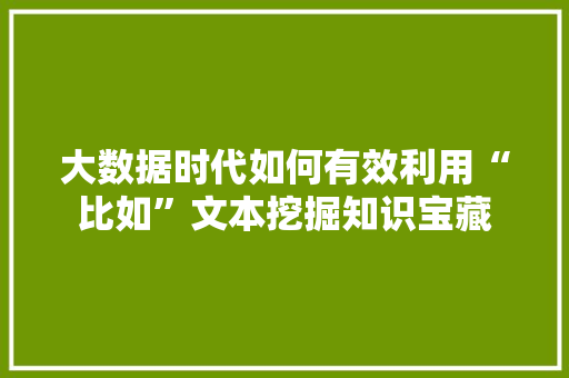 大数据时代如何有效利用“比如”文本挖掘知识宝藏
