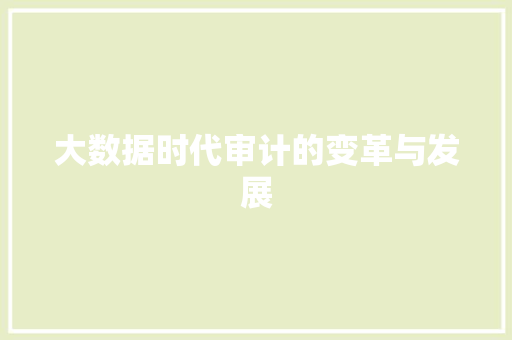 大数据时代审计的变革与发展 大数据时代审计的变革与发展