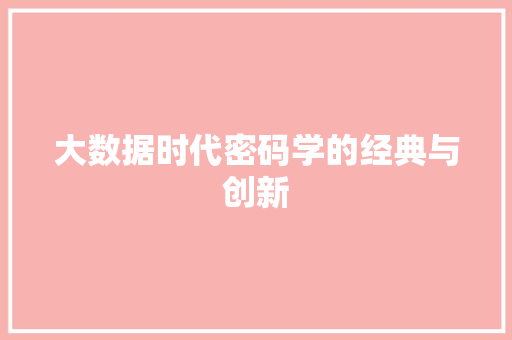大数据时代密码学的经典与创新 大数据时代密码学的经典与创新