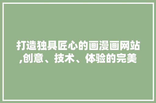 打造独具匠心的画漫画网站,创意、技术、体验的完美融合