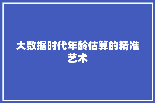 大数据时代年龄估算的精准艺术