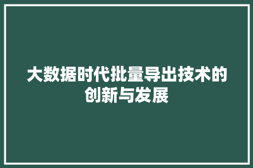 大数据时代批量导出技术的创新与发展