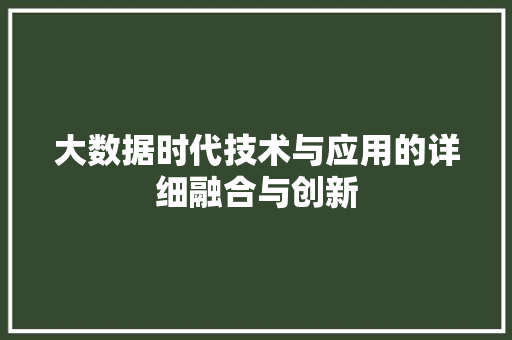 大数据时代技术与应用的详细融合与创新
