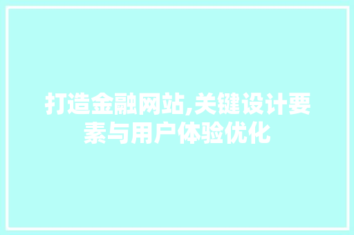 打造金融网站,关键设计要素与用户体验优化