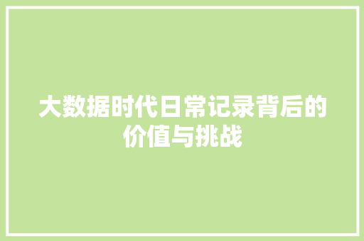 大数据时代日常记录背后的价值与挑战