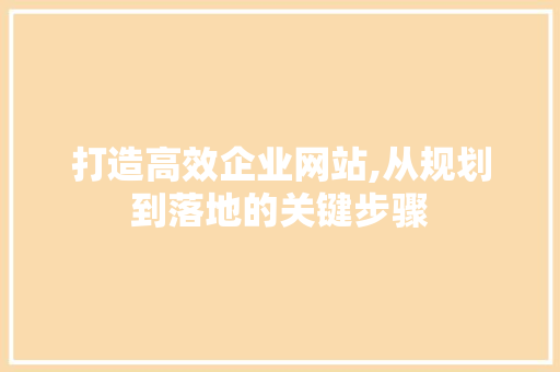 打造高效企业网站,从规划到落地的关键步骤 打造高效企业网站,从规划到落地的关键步骤 服务器/数据库