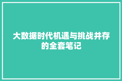 大数据时代机遇与挑战并存的全套笔记