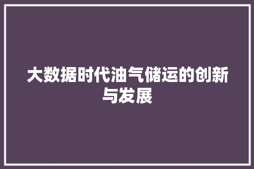 大数据时代油气储运的创新与发展 大数据时代油气储运的创新与发展