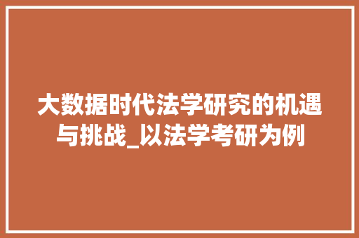 大数据时代法学研究的机遇与挑战_以法学考研为例 大数据时代法学研究的机遇与挑战_以法学考研为例