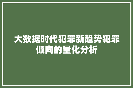 大数据时代犯罪新趋势犯罪倾向的量化分析