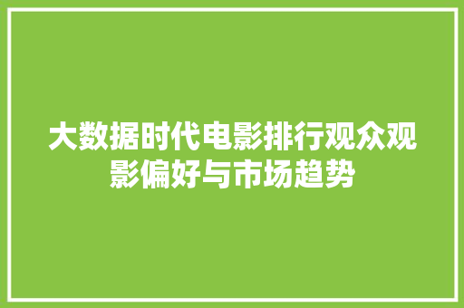 大数据时代电影排行观众观影偏好与市场趋势
