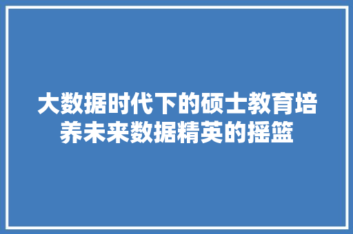 大数据时代下的硕士教育培养未来数据精英的摇篮