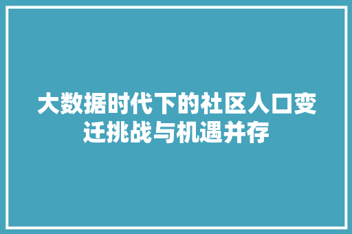 大数据时代下的社区人口变迁挑战与机遇并存