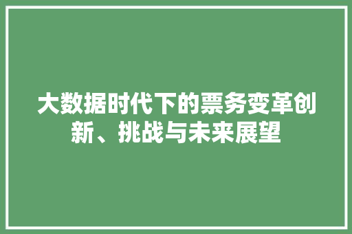 大数据时代下的票务变革创新、挑战与未来展望