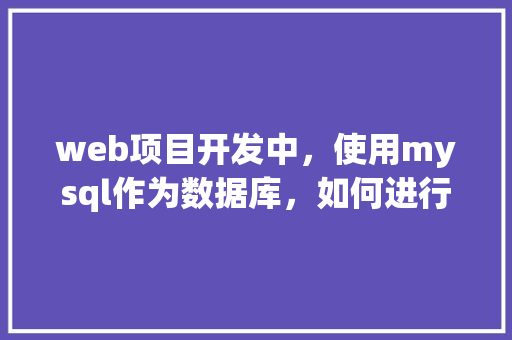 web项目开发中，使用mysql作为数据库，如何进行数据库优化「web数据库 开发实例有哪些」 Web前端