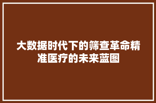 大数据时代下的筛查革命精准医疗的未来蓝图
