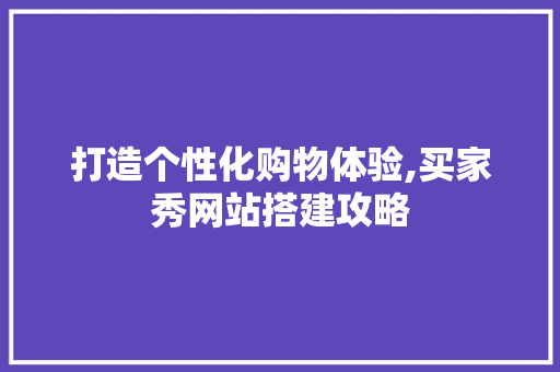 打造个性化购物体验,买家秀网站搭建攻略 打造个性化购物体验,买家秀网站搭建攻略 服务器/数据库