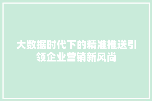 大数据时代下的精准推送引领企业营销新风尚