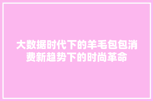 大数据时代下的羊毛包包消费新趋势下的时尚革命