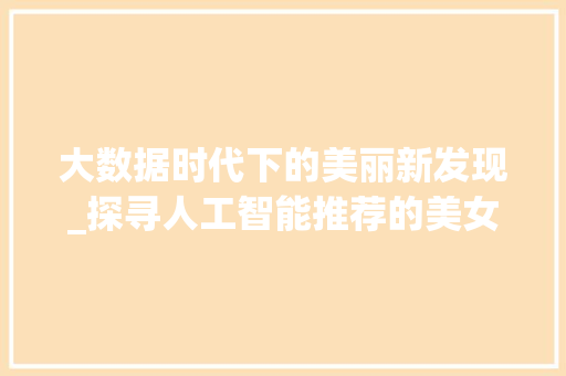 大数据时代下的美丽新发现_探寻人工智能推荐的美女之路
