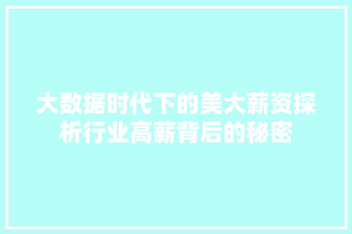 大数据时代下的美大薪资探析行业高薪背后的秘密