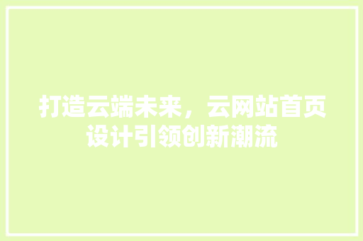 打造云端未来，云网站首页设计引领创新潮流