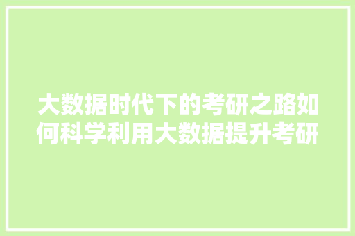 大数据时代下的考研之路如何科学利用大数据提升考研成功率