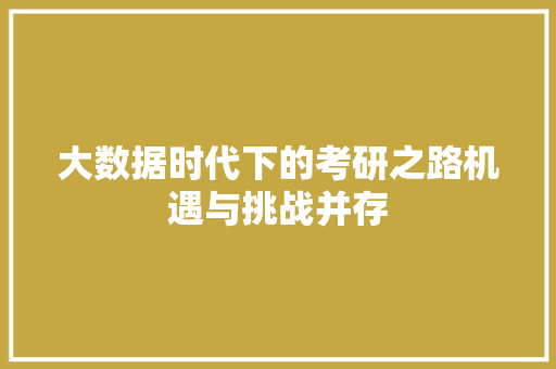 大数据时代下的考研之路机遇与挑战并存