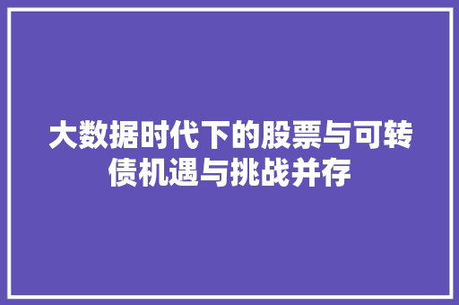 大数据时代下的股票与可转债机遇与挑战并存